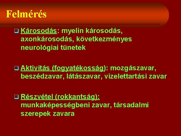 Felmérés q Károsodás: myelin károsodás, axonkárosodás, következményes neurológiai tünetek q Aktivitás (fogyatékosság): mozgászavar, beszédzavar,
