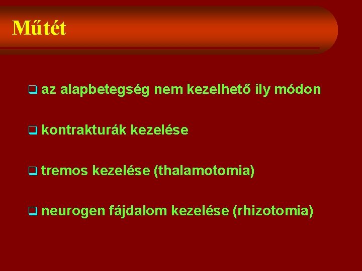 Műtét q az alapbetegség nem kezelhető ily módon q kontrakturák q tremos kezelése (thalamotomia)