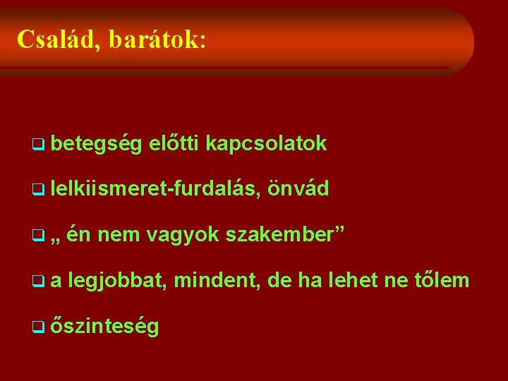 Család, barátok: q betegség előtti kapcsolatok q lelkiismeret-furdalás, önvád q„ én nem vagyok szakember”