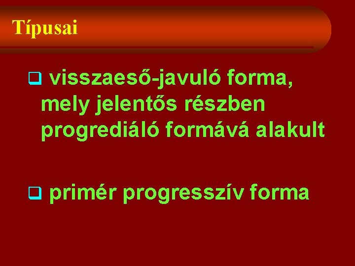 Típusai visszaeső-javuló forma, mely jelentős részben progrediáló formává alakult q q primér progresszív forma