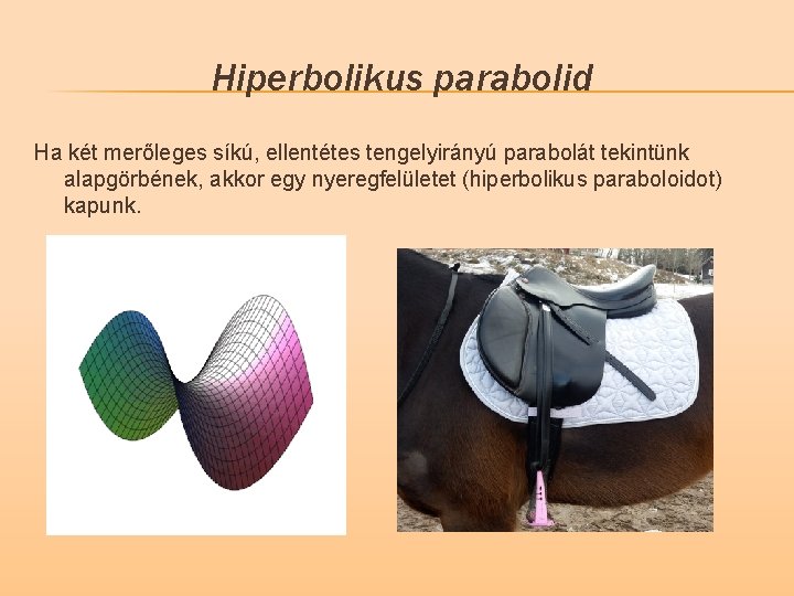 Hiperbolikus parabolid Ha két merőleges síkú, ellentétes tengelyirányú parabolát tekintünk alapgörbének, akkor egy nyeregfelületet