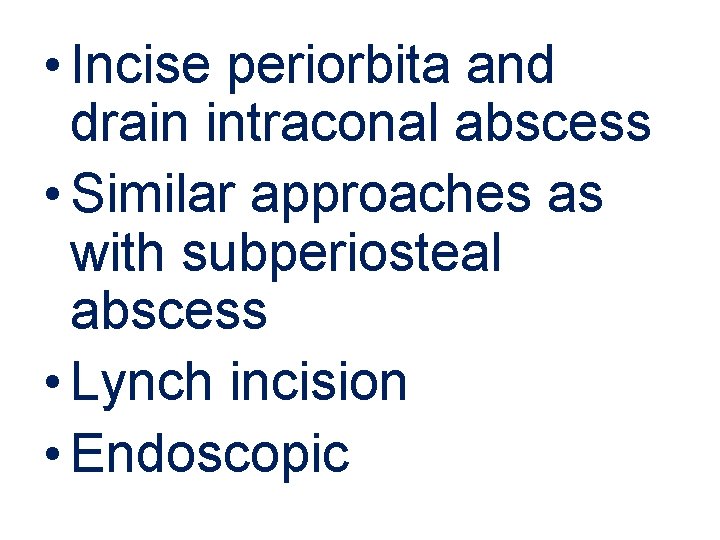  • Incise periorbita and drain intraconal abscess • Similar approaches as with subperiosteal