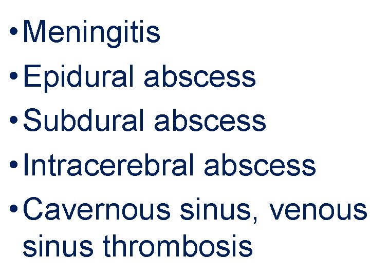  • Meningitis • Epidural abscess • Subdural abscess • Intracerebral abscess • Cavernous