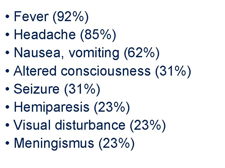  • Fever (92%) • Headache (85%) • Nausea, vomiting (62%) • Altered consciousness