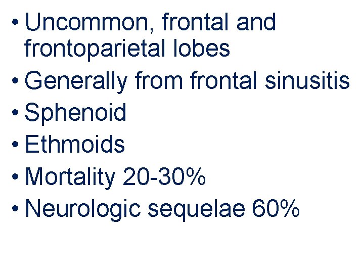  • Uncommon, frontal and frontoparietal lobes • Generally from frontal sinusitis • Sphenoid