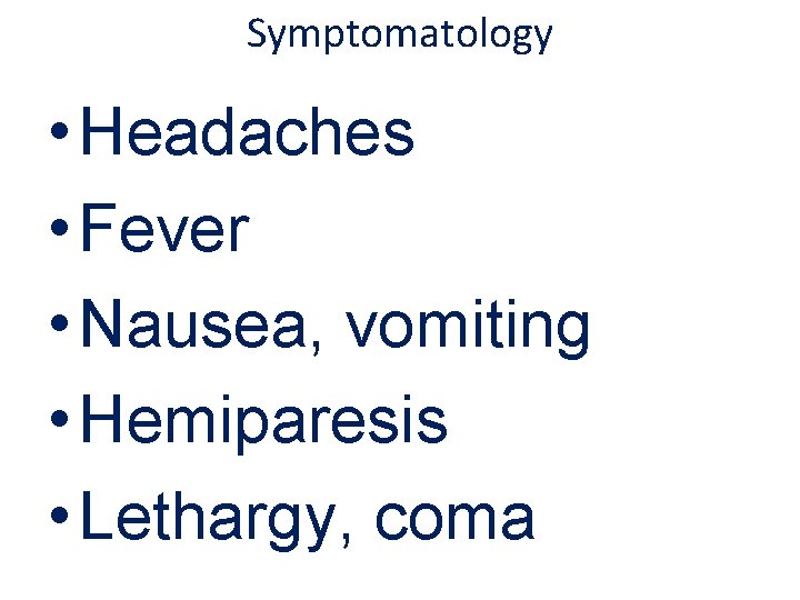 Symptomatology • Headaches • Fever • Nausea, vomiting • Hemiparesis • Lethargy, coma 