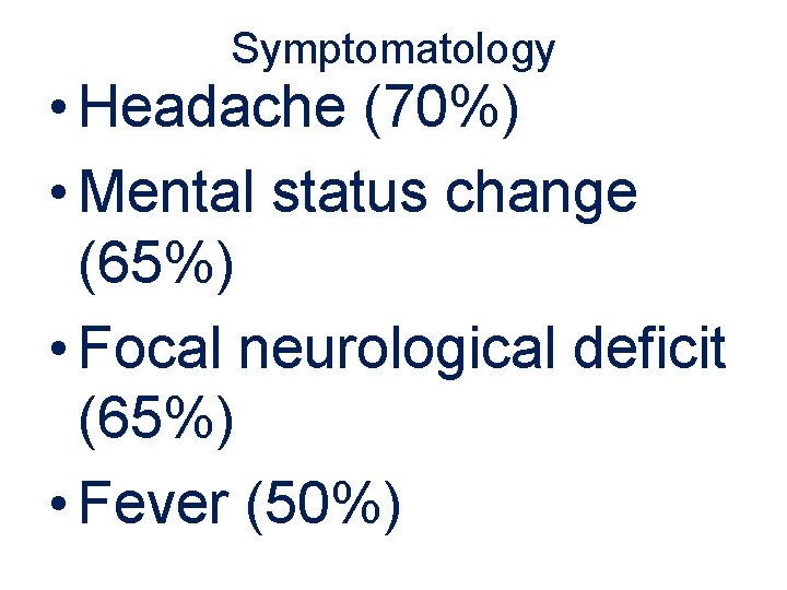 Symptomatology • Headache (70%) • Mental status change (65%) • Focal neurological deficit (65%)