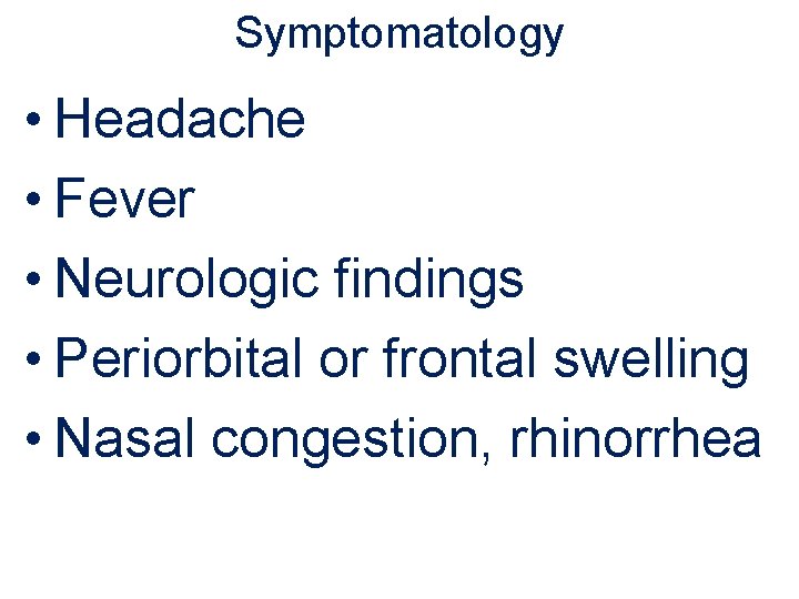 Symptomatology • Headache • Fever • Neurologic findings • Periorbital or frontal swelling •