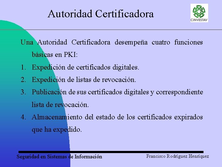 Autoridad Certificadora Una Autoridad Certificadora desempeña cuatro funciones básicas en PKI: 1. Expedición de