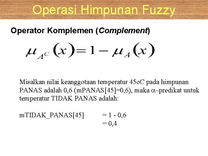 Operasi Himpunan Fuzzy Operator Komplemen (Complement) Misalkan nilai keanggotaan temperatur 45 o. C pada