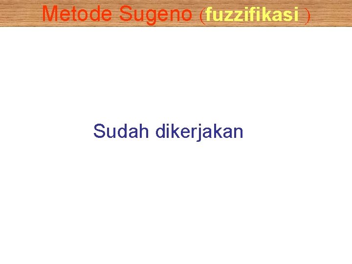 Metode Sugeno (fuzzifikasi ) Sudah dikerjakan 