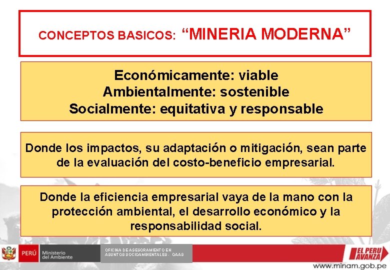 CONCEPTOS BASICOS: “MINERIA MODERNA” Económicamente: viable Ambientalmente: sostenible Socialmente: equitativa y responsable Donde los