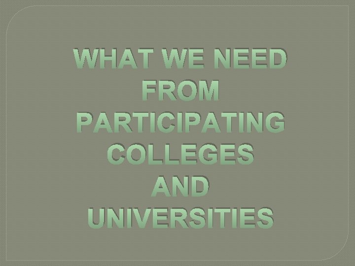 WHAT WE NEED FROM PARTICIPATING COLLEGES AND UNIVERSITIES 