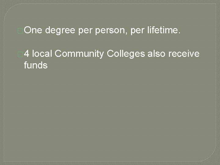 �One � 4 degree person, per lifetime. local Community Colleges also receive funds 