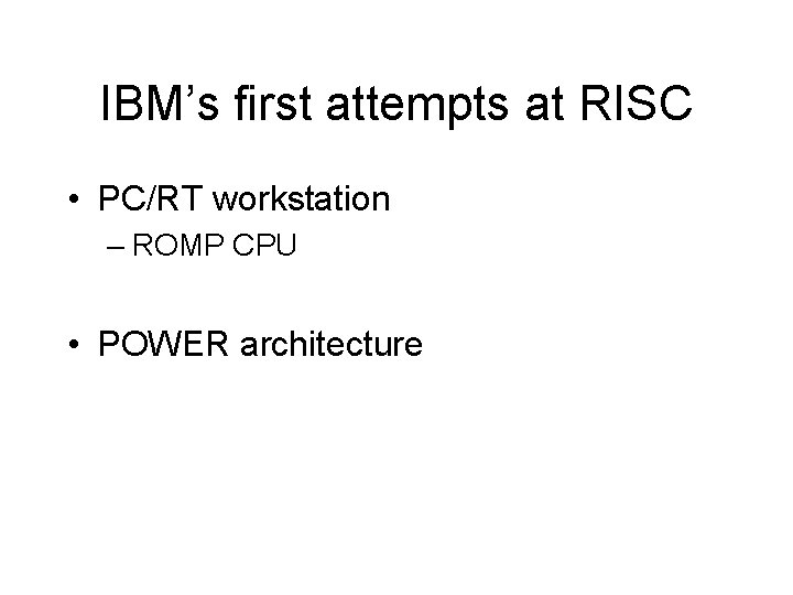 IBM’s first attempts at RISC • PC/RT workstation – ROMP CPU • POWER architecture