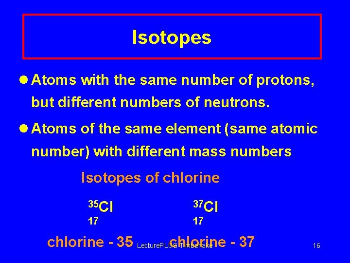 Isotopes l Atoms with the same number of protons, but different numbers of neutrons.