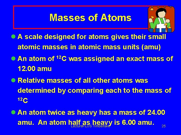 Masses of Atoms l A scale designed for atoms gives their small atomic masses