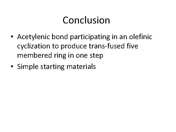 Conclusion • Acetylenic bond participating in an olefinic cyclization to produce trans-fused five membered