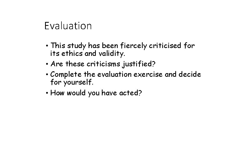 Evaluation • This study has been fiercely criticised for its ethics and validity. •