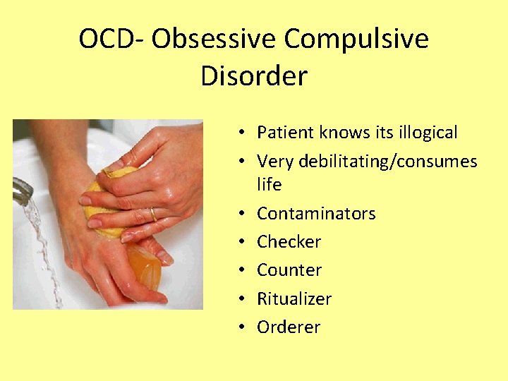 OCD- Obsessive Compulsive Disorder • Patient knows its illogical • Very debilitating/consumes life •