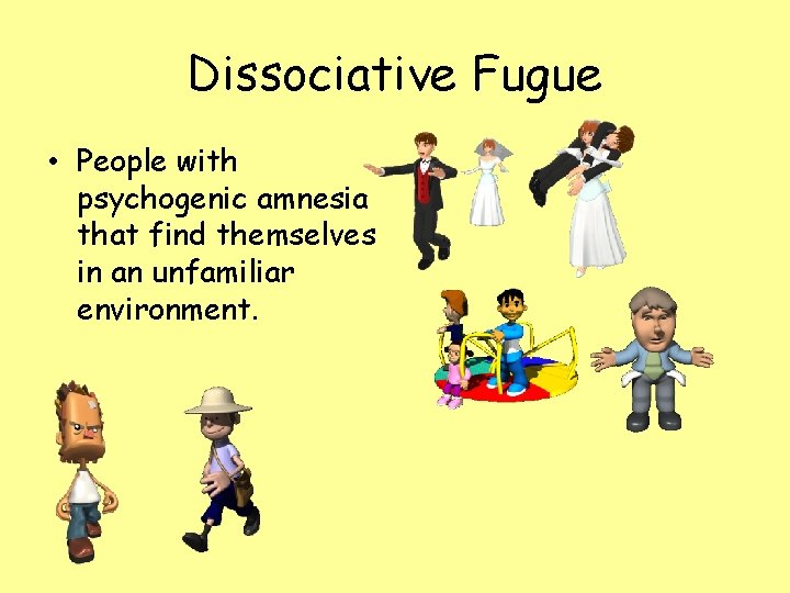 Dissociative Fugue • People with psychogenic amnesia that find themselves in an unfamiliar environment.