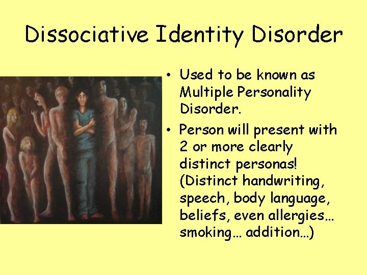 Dissociative Identity Disorder • Used to be known as Multiple Personality Disorder. • Person