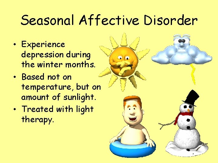 Seasonal Affective Disorder • Experience depression during the winter months. • Based not on