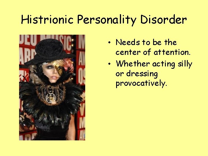 Histrionic Personality Disorder • Needs to be the center of attention. • Whether acting