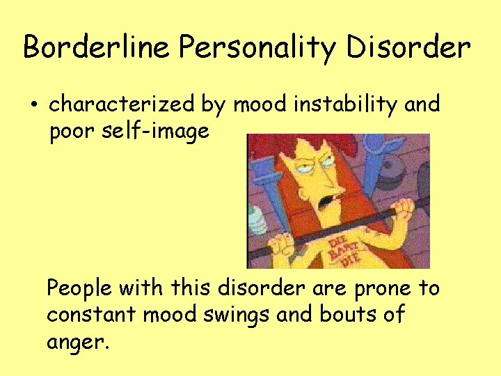 Borderline Personality Disorder • characterized by mood instability and poor self-image People with this