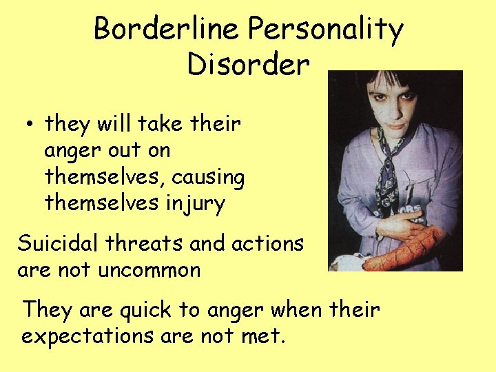 Borderline Personality Disorder • they will take their anger out on themselves, causing themselves