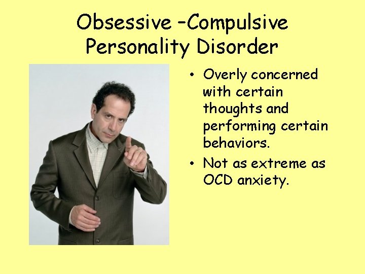 Obsessive –Compulsive Personality Disorder • Overly concerned with certain thoughts and performing certain behaviors.