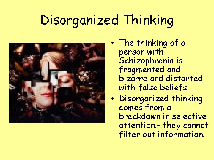 Disorganized Thinking • The thinking of a person with Schizophrenia is fragmented and bizarre
