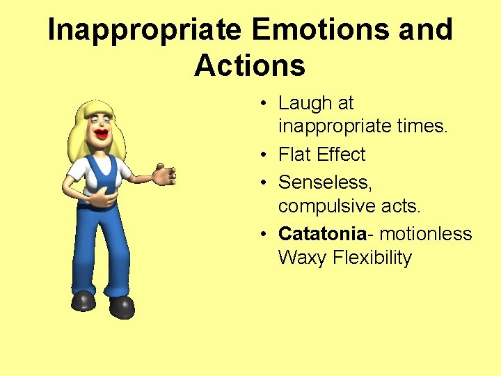 Inappropriate Emotions and Actions • Laugh at inappropriate times. • Flat Effect • Senseless,