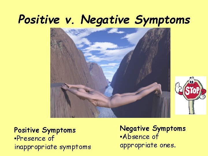 Positive v. Negative Symptoms Positive Symptoms • Presence of inappropriate symptoms Negative Symptoms •