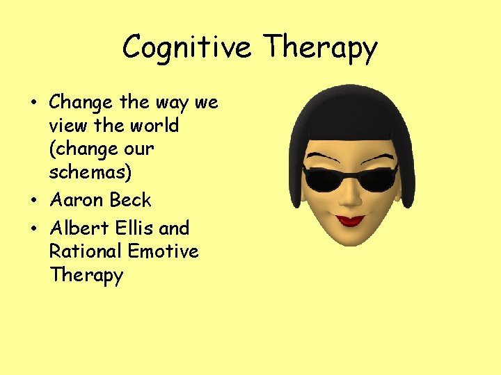 Cognitive Therapy • Change the way we view the world (change our schemas) •
