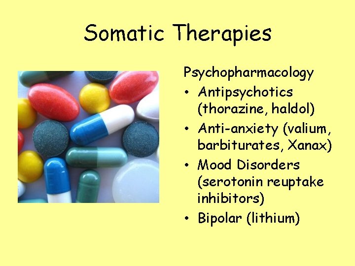 Somatic Therapies Psychopharmacology • Antipsychotics (thorazine, haldol) • Anti-anxiety (valium, barbiturates, Xanax) • Mood