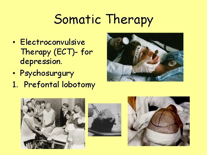 Somatic Therapy • Electroconvulsive Therapy (ECT)- for depression. • Psychosurgury 1. Prefontal lobotomy 