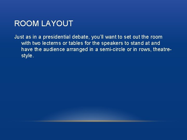 ROOM LAYOUT Just as in a presidential debate, you’ll want to set out the