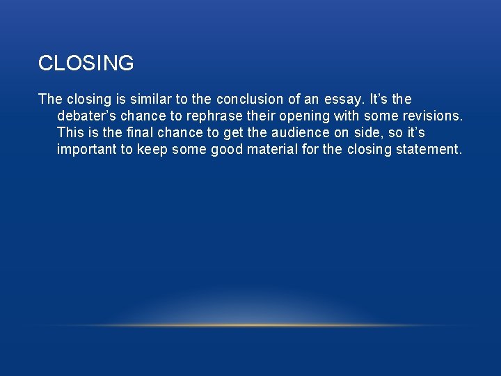 CLOSING The closing is similar to the conclusion of an essay. It’s the debater’s