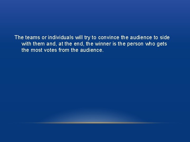 The teams or individuals will try to convince the audience to side with them