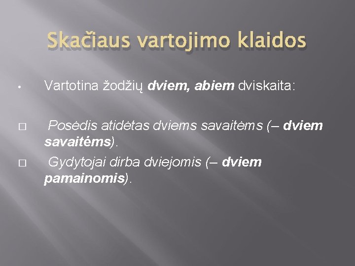 Skačiaus vartojimo klaidos • Vartotina žodžių dviem, abiem dviskaita: � Posėdis atidėtas dviems savaitėms