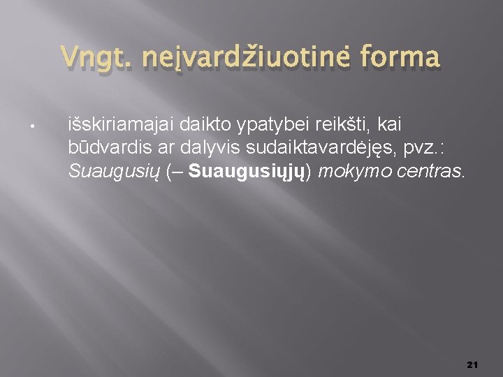 Vngt. neįvardžiuotinė forma • išskiriamajai daikto ypatybei reikšti, kai būdvardis ar dalyvis sudaiktavardėjęs, pvz.