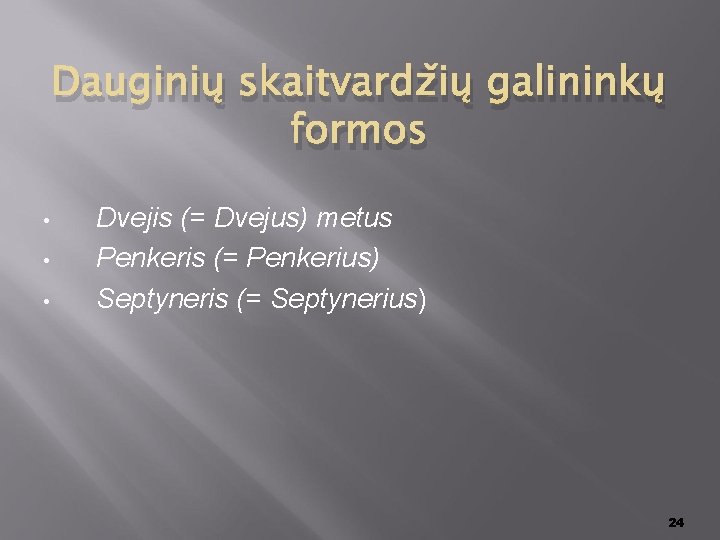 Dauginių skaitvardžių galininkų formos • • • Dvejis (= Dvejus) metus Penkeris (= Penkerius)