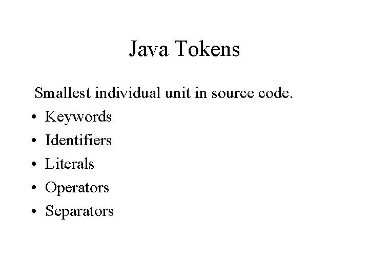 Java Tokens Smallest individual unit in source code. • Keywords • Identifiers • Literals