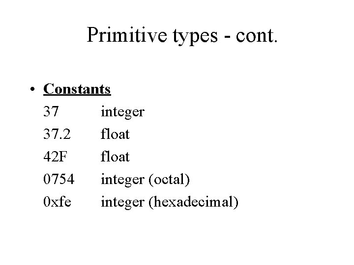 Primitive types - cont. • Constants 37 integer 37. 2 float 42 F float