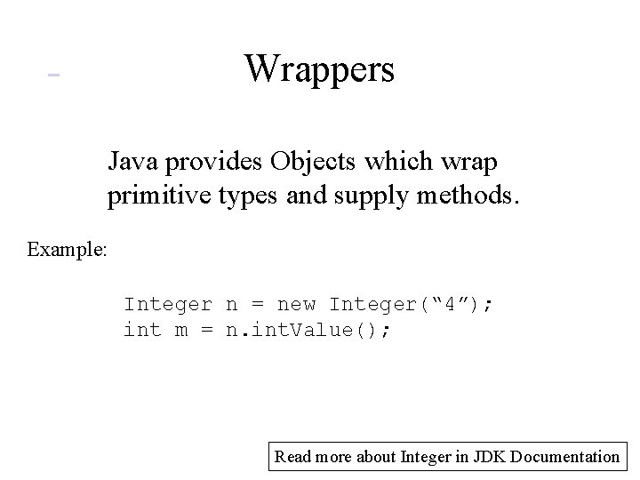  Wrappers Java provides Objects which wrap primitive types and supply methods. Example: Integer
