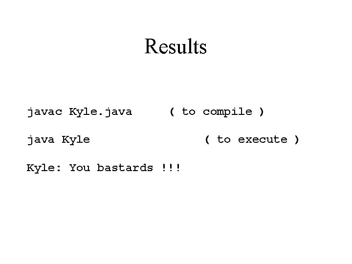 Results javac Kyle. java ( to compile ) java Kyle: You bastards !!! (