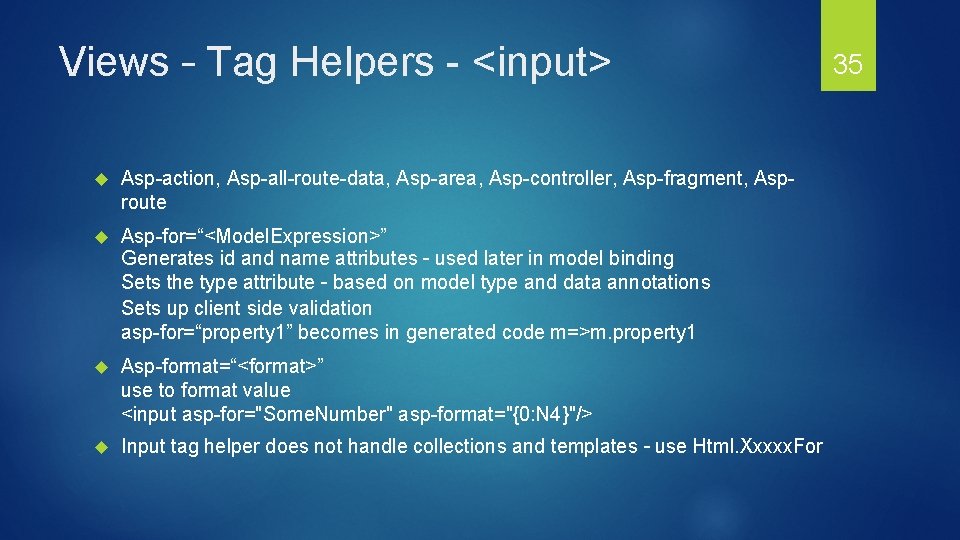 Views – Tag Helpers - <input> Asp-action, Asp-all-route-data, Asp-area, Asp-controller, Asp-fragment, Asproute Asp-for=“<Model. Expression>”
