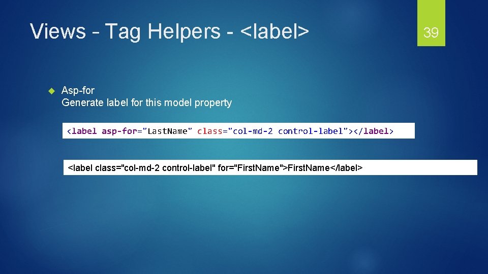 Views – Tag Helpers - <label> Asp-for Generate label for this model property <label