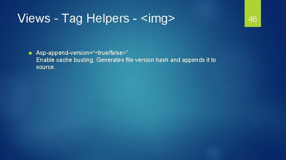 Views – Tag Helpers - <img> Asp-append-version=“<true/false>” Enable cache busting. Generates file version hash